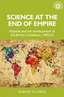 La scienza alla fine dell'impero: Esperti e sviluppo dei Caraibi britannici, 1940-62 - Science at the End of Empire: Experts and the Development of the British Caribbean, 1940-62