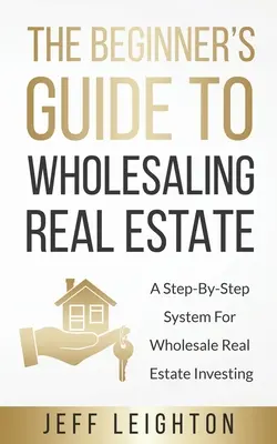 Guida per principianti alla vendita all'ingrosso di immobili: : Un sistema passo-passo per investire nel settore immobiliare all'ingrosso - The Beginner's Guide To Wholesaling Real Estate: : A Step-By-Step System For Wholesale Real Estate Investing
