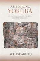 Le arti dell'essere Yoruba: Divinazione, allegoria, tragedia, proverbio, panegirico - Arts of Being Yoruba: Divination, Allegory, Tragedy, Proverb, Panegyric
