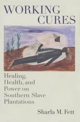 Cure di lavoro: Guarigione, salute e potere nelle piantagioni di schiavi del sud - Working Cures: Healing, Health, and Power on Southern Slave Plantations