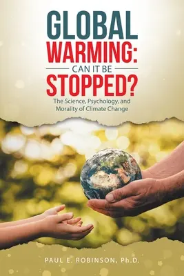 Riscaldamento globale: Si può fermare? Scienza, psicologia e moralità del cambiamento climatico - Global Warming: Can It Be Stopped?: The Science, Psychology, and Morality of Climate Change
