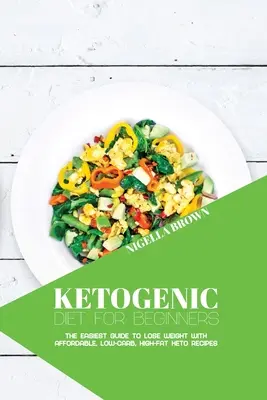 Dieta chetogenica per principianti: La guida più semplice per perdere peso con ricette Keto economiche, a basso contenuto di carboidrati e ad alto contenuto di grassi. - Ketogenic Diet for Beginners: The Easiest Guide to Lose Weight with Affordable, Low-Carb, High-Fat Keto Recipes