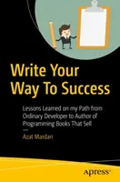 Scrivi la tua strada verso il successo: Lezioni apprese sul mio percorso da sviluppatore ordinario ad autore di libri di programmazione che vendono - Write Your Way to Success: Lessons Learned on My Path from Ordinary Developer to Author of Programming Books That Sell