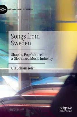 Canzoni dalla Svezia: Dare forma alla cultura pop in un'industria musicale globalizzata - Songs from Sweden: Shaping Pop Culture in a Globalized Music Industry
