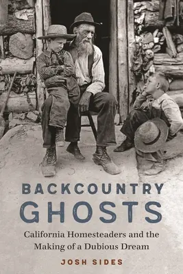 Fantasmi della campagna: I cacciatori di case della California e la realizzazione di un sogno dubbio - Backcountry Ghosts: California Homesteaders and the Making of a Dubious Dream