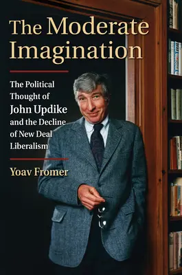 L'immaginazione moderata: Il pensiero politico di John Updike e il declino del liberalismo del New Deal - The Moderate Imagination: The Political Thought of John Updike and the Decline of New Deal Liberalism