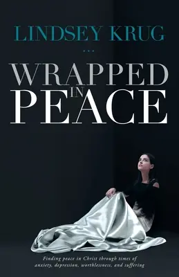Avvolti nella pace: Trovare la pace in Cristo nei momenti di ansia, depressione, inutilità e sofferenza - Wrapped in Peace: Finding peace in Christ through times of anxiety, depression, worthlessness, and suffering