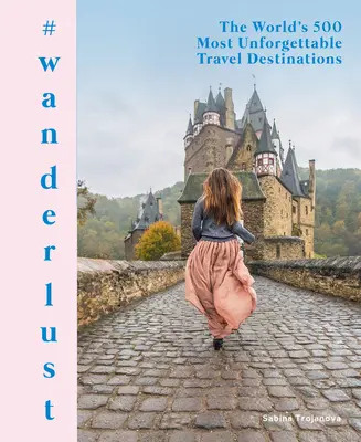#Wanderlust: Le 500 destinazioni di viaggio più indimenticabili del mondo - #Wanderlust: The World's 500 Most Unforgettable Travel Destinations