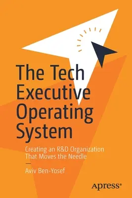 Il sistema operativo dei dirigenti tecnici: Creare un'organizzazione di ricerca e sviluppo che sposta l'ago della bilancia - The Tech Executive Operating System: Creating an R&d Organization That Moves the Needle