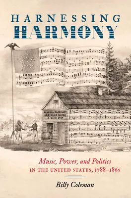 Sfruttare l'armonia: Musica, potere e politica negli Stati Uniti, 1788-1865 - Harnessing Harmony: Music, Power, and Politics in the United States, 1788-1865