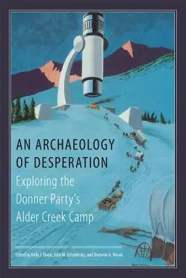 Archeologia della disperazione: Esplorazione dell'accampamento di Alder Creek del Partito Donner - An Archaeology of Desperation: Exploring the Donner Party's Alder Creek Camp