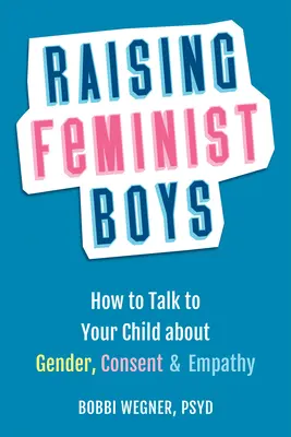 Crescere ragazzi femministi: come parlare con i propri figli di genere, consenso ed empatia - Raising Feminist Boys: How to Talk with Your Child about Gender, Consent, and Empathy