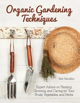 Tecniche di giardinaggio biologico - La guida essenziale alla semina, alla coltivazione e alla cura di frutta, verdura ed erbe aromatiche - Organic Gardening Techniques - The Essential Guide to Planting, Growing and Care of Your Fruits, Vegetables, and Herbs
