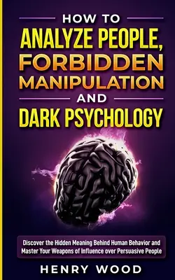 Come analizzare le persone, Manipolazione proibita e psicologia oscura: Scoprire il significato nascosto del comportamento umano e padroneggiare le proprie armi d'influsso. - How to Analyze People, Forbidden Manipulation and Dark Psychology: Discover the Hidden Meaning Behind Human Behavior and Master Your Weapons of Influe