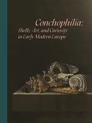 Conchophilia: conchiglie, arte e curiosità nella prima Europa moderna - Conchophilia: Shells, Art, and Curiosity in Early Modern Europe