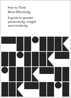 Come pensare in modo più efficace: Una guida per una maggiore produttività, intuizione e creatività - How to Think More Effectively: A Guide to Greater Productivity, Insight and Creativity