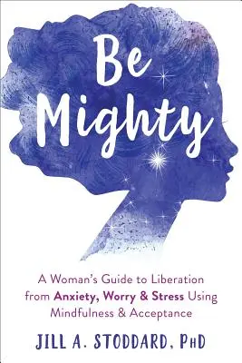 Sii forte: La guida di una donna alla liberazione dall'ansia, dalla preoccupazione e dallo stress attraverso la consapevolezza e l'accettazione - Be Mighty: A Woman's Guide to Liberation from Anxiety, Worry, and Stress Using Mindfulness and Acceptance