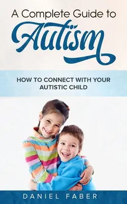 Guida completa all'autismo: Come entrare in contatto con il vostro bambino autistico - A Complete Guide to Autism: How to Connect with Your Autistic Child