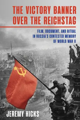 La bandiera della vittoria sul Reichstag: Film, documenti e rituali nella memoria contestata della Seconda guerra mondiale in Russia - Victory Banner Over the Reichstag: Film, Document and Ritual in Russia's Contested Memory of World War II