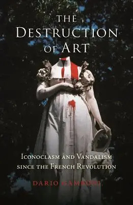 La distruzione dell'arte: Iconoclastia e vandalismo a partire dalla Rivoluzione francese - The Destruction of Art: Iconoclasm and Vandalism Since the French Revolution