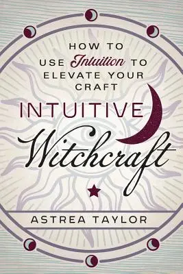 Stregoneria intuitiva: Come usare l'intuizione per elevare il proprio mestiere - Intuitive Witchcraft: How to Use Intuition to Elevate Your Craft