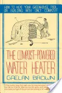 Scaldabagno alimentato a compost: Come riscaldare l'acqua, la serra o l'edificio con il solo compost - Compost-Powered Water Heater: How to Heat Your Water, Greenhouse, or Building with Only Compost