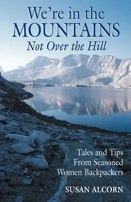 Siamo in montagna, non oltre la collina: Racconti e consigli di donne stagionate che viaggiano con lo zaino in spalla - We're in the Mountains, Not Over the Hill: Tales and Tips from Seasoned Woman Backpackers
