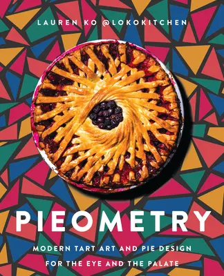 Pieometria: Arte della crostata moderna e design della torta per l'occhio e il palato - Pieometry: Modern Tart Art and Pie Design for the Eye and the Palate
