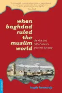 Quando Baghdad dominava il mondo musulmano: Ascesa e caduta della più grande dinastia dell'Islam - When Baghdad Ruled the Muslim World: The Rise and Fall of Islam's Greatest Dynasty