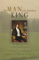 L'uomo che fu re: L'esilio americano di Giuseppe, fratello di Napoleone - The Man Who Had Been King: The American Exile of Napoleon's Brother Joseph