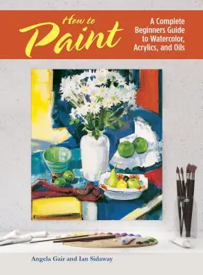 Cara Melukis - Panduan Lengkap untuk Pemula untuk Cat Air, Akrilik, dan Minyak - How to Paint - A Complete Beginners Guide to Watercolor, Acrylics, and Oils