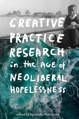 Ricerca sulle pratiche creative nell'era della mancanza di speranza neoliberale - Creative Practice Research in the Age of Neoliberal Hopelessness