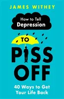 Come mandare a quel paese la depressione: 40 modi per riprendersi la propria vita - How to Tell Depression to Piss Off: 40 Ways to Get Your Life Back