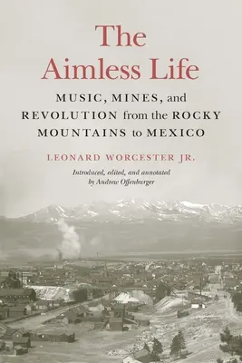 La vita senza meta: Musica, miniere e rivoluzione dalle Montagne Rocciose al Messico - The Aimless Life: Music, Mines, and Revolution from the Rocky Mountains to Mexico
