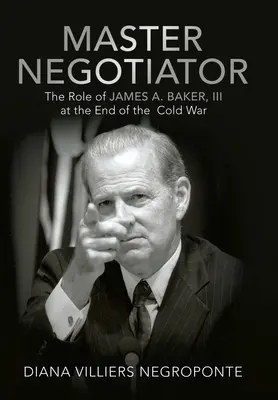 Maestro negoziatore: Il ruolo di James A. Baker, Iii alla fine della guerra fredda - Master Negotiator: The Role of James A. Baker, Iii at the End of the Cold War