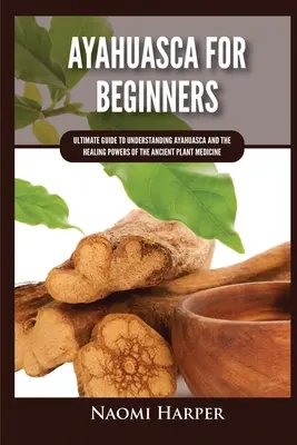 Ayahuasca per principianti: Guida definitiva alla comprensione dell'Ayahuasca e dei poteri curativi dell'antica medicina vegetale - Ayahuasca For Beginners: Ultimate Guide to Understanding Ayahuasca and the Healing Powers of the Ancient Plant Medicine