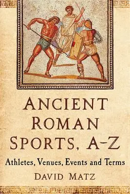 Sport dell'antica Roma, A-Z: Atleti, luoghi, eventi e termini - Ancient Roman Sports, A-Z: Athletes, Venues, Events and Terms