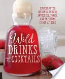 Bevande e cocktail selvatici: Squash, Shrubs, Switches, Tonici e Infusi artigianali da miscelare a casa propria - Wild Drinks & Cocktails: Handcrafted Squashes, Shrubs, Switchels, Tonics, and Infusions to Mix at Home