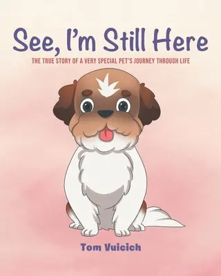 Vedi, sono ancora qui: La vera storia del viaggio nella vita di un animale domestico molto speciale - See, I'm Still Here: The true story of a very special pet's journey through life