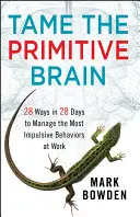 Domare il cervello primitivo: 28 modi in 28 giorni per gestire i comportamenti più impulsivi al lavoro - Tame the Primitive Brain: 28 Ways in 28 Days to Manage the Most Impulsive Behaviors at Work