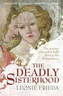 Sorellanza mortale - Una storia di donne, potere e intrighi nel Rinascimento italiano - Deadly Sisterhood - A story of Women, Power and Intrigue in the Italian Renaissance
