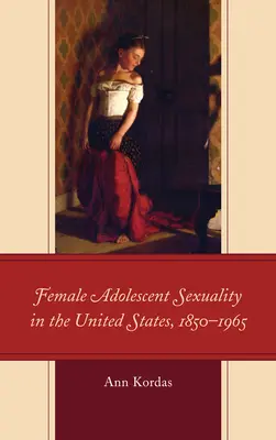 Sessualità femminile adolescenziale negli Stati Uniti, 1850-1965 - Female Adolescent Sexuality in the United States, 1850-1965