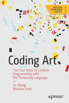 Coding Art: I quattro passi per la programmazione creativa con il linguaggio di elaborazione - Coding Art: The Four Steps to Creative Programming with the Processing Language