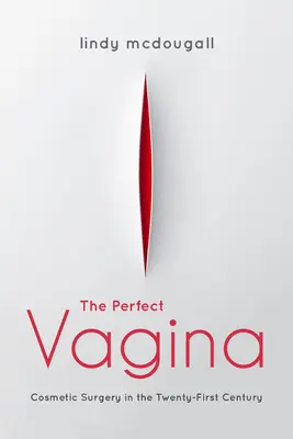 La vagina perfetta: La chirurgia estetica nel XXI secolo - The Perfect Vagina: Cosmetic Surgery in the Twenty-First Century