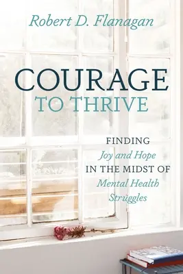 Il coraggio di prosperare: Trovare gioia e speranza nel mezzo delle lotte per la salute mentale - Courage to Thrive: Finding Joy and Hope in the Midst of Mental Health Struggles
