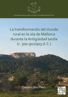La trasformazione del mondo rurale nell'isola di Maiorca durante l'antiguerriglia tarda (300-902/903 d.C.) - La Transformacion del Mundo Rural En La Isla de Mallorca Durante La Antiguedad Tardia (C. 300-902/903 D. C.)