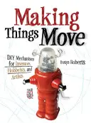Far muovere le cose: meccanismi fai da te per inventori, hobbisti e artisti - Making Things Move: DIY Mechanisms for Inventors, Hobbyists, and Artists