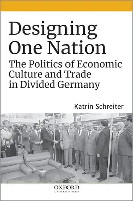 Progettare una nazione: La politica della cultura economica e del commercio nella Germania divisa - Designing One Nation: The Politics of Economic Culture and Trade in Divided Germany