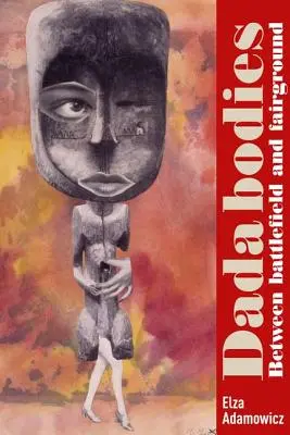 Corpi Dada: Tra campo di battaglia e fiera - Dada Bodies: Between Battlefield and Fairground