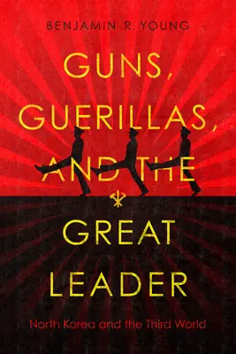 Armi, guerriglieri e il grande leader: La Corea del Nord e il Terzo Mondo - Guns, Guerillas, and the Great Leader: North Korea and the Third World